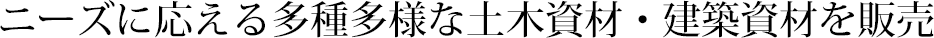 ニーズに応える多種多様な土木資材・建築資材を販売